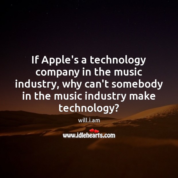 If Apple’s a technology company in the music industry, why can’t somebody will.i.am Picture Quote