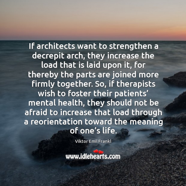 If architects want to strengthen a decrepit arch, they increase the load that is laid upon it Afraid Quotes Image