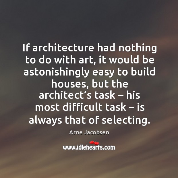 If architecture had nothing to do with art, it would be astonishingly easy to build houses Arne Jacobsen Picture Quote