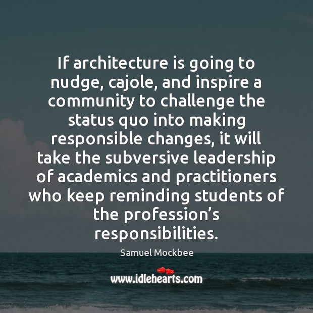 If architecture is going to nudge, cajole, and inspire a community to Samuel Mockbee Picture Quote