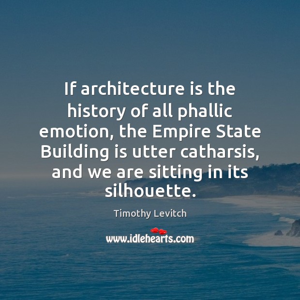 If architecture is the history of all phallic emotion, the Empire State Timothy Levitch Picture Quote
