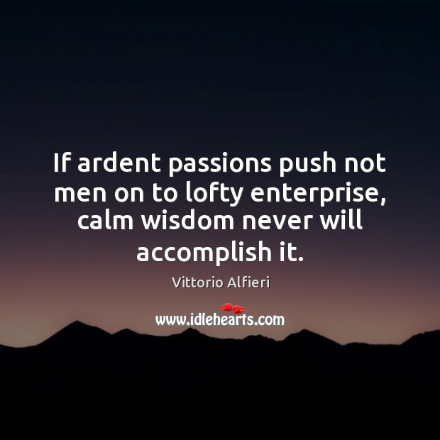 If ardent passions push not men on to lofty enterprise, calm wisdom Vittorio Alfieri Picture Quote