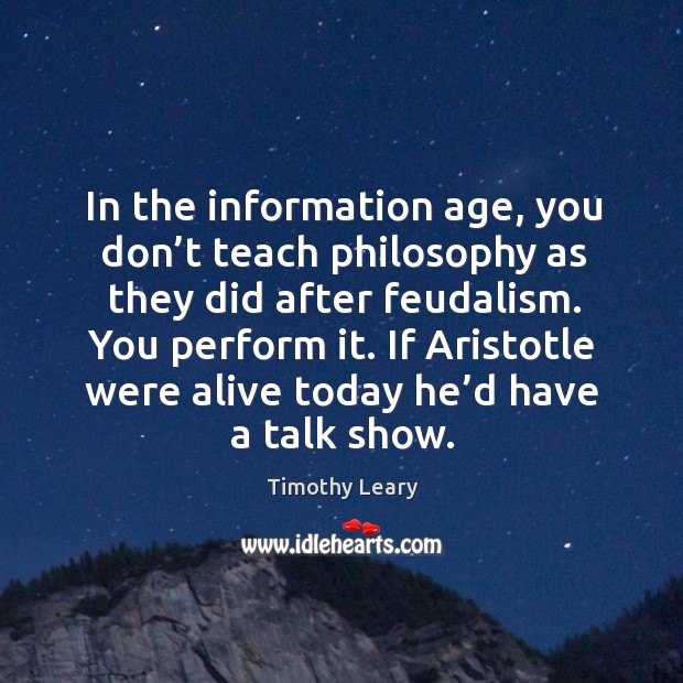 If aristotle were alive today he’d have a talk show. Timothy Leary Picture Quote