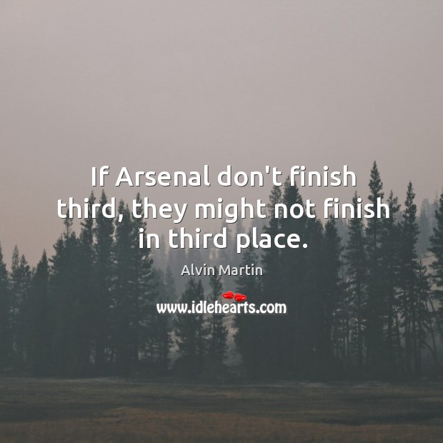 If Arsenal don’t finish third, they might not finish in third place. 