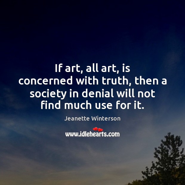 If art, all art, is concerned with truth, then a society in Jeanette Winterson Picture Quote
