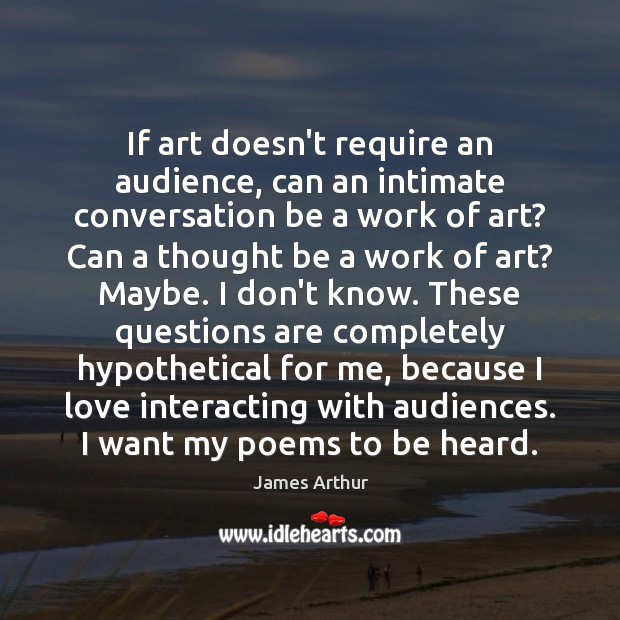 If art doesn’t require an audience, can an intimate conversation be a James Arthur Picture Quote