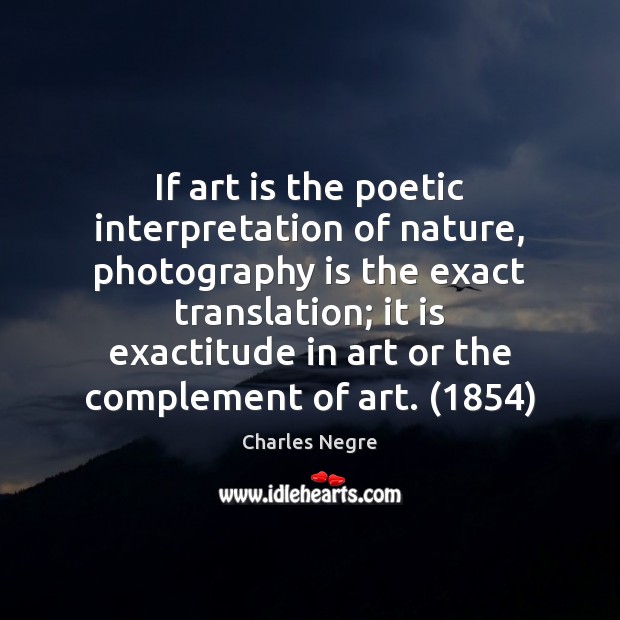 If art is the poetic interpretation of nature, photography is the exact Charles Negre Picture Quote