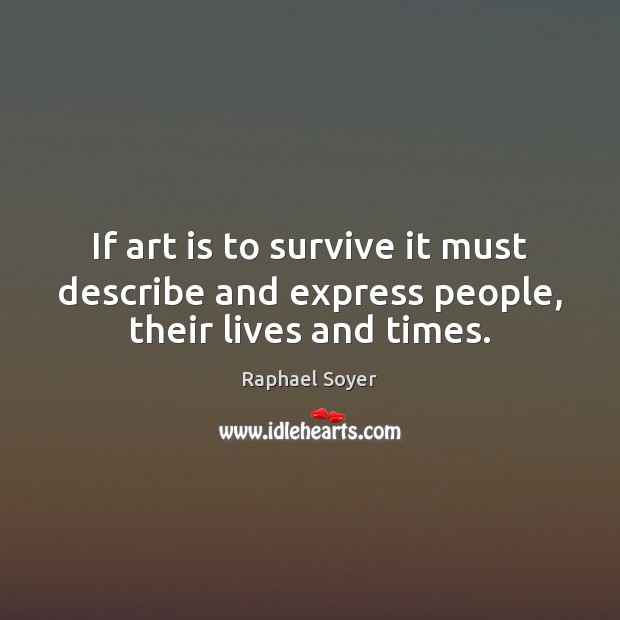 If art is to survive it must describe and express people, their lives and times. Raphael Soyer Picture Quote