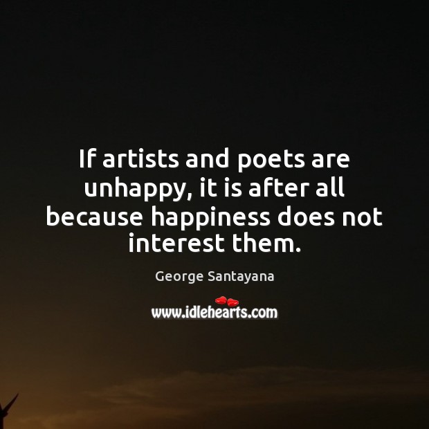 If artists and poets are unhappy, it is after all because happiness George Santayana Picture Quote