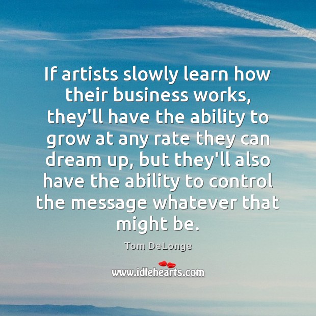 If artists slowly learn how their business works, they’ll have the ability Tom DeLonge Picture Quote