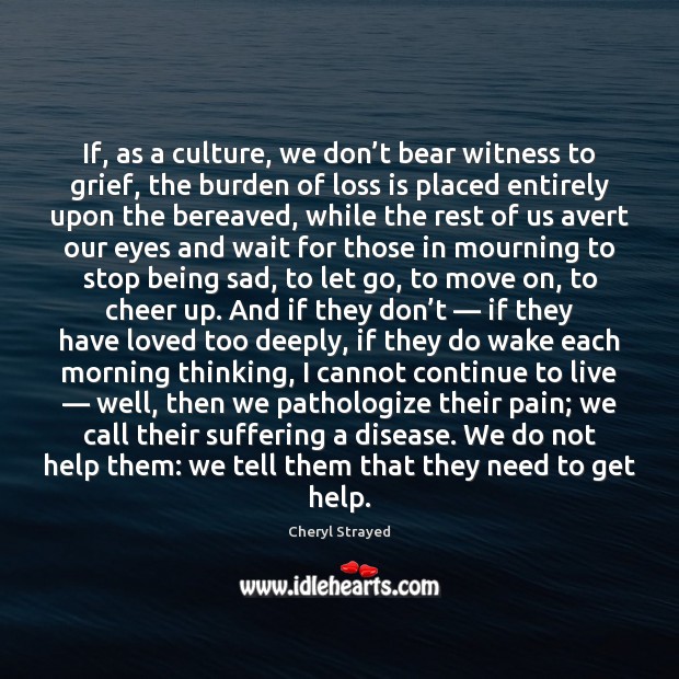 If, as a culture, we don’t bear witness to grief, the Move On Quotes Image
