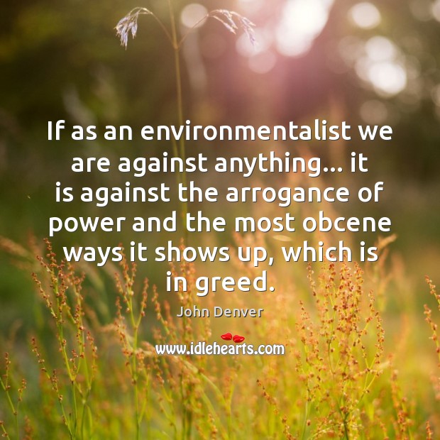 If as an environmentalist we are against anything… it is against the John Denver Picture Quote