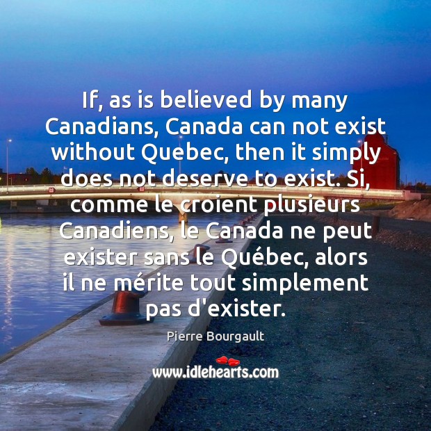 If, as is believed by many Canadians, Canada can not exist without Pierre Bourgault Picture Quote