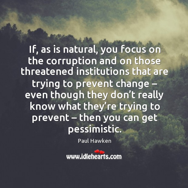 If, as is natural, you focus on the corruption and on those threatened Paul Hawken Picture Quote
