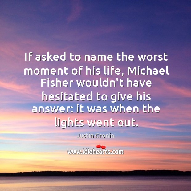 If asked to name the worst moment of his life, Michael Fisher Justin Cronin Picture Quote