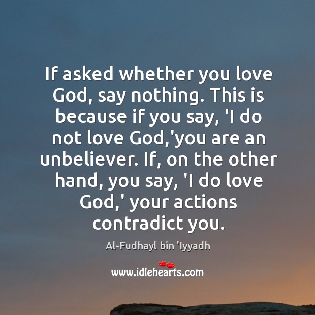 If asked whether you love God, say nothing. This is because if Al-Fudhayl bin ‘Iyyadh Picture Quote