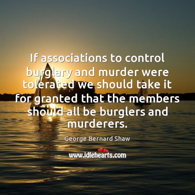 If associations to control burglary and murder were tolerated we should take George Bernard Shaw Picture Quote
