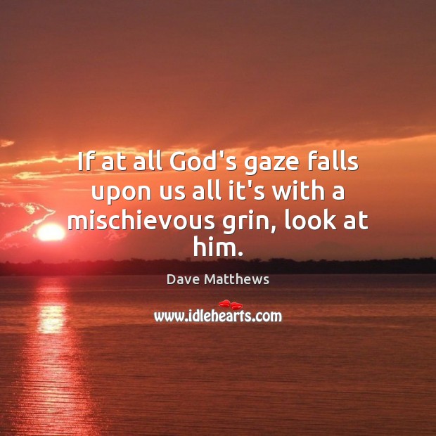 If at all God’s gaze falls upon us all it’s with a mischievous grin, look at him. Dave Matthews Picture Quote