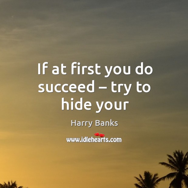 If at first you do succeed – try to hide your Harry Banks Picture Quote