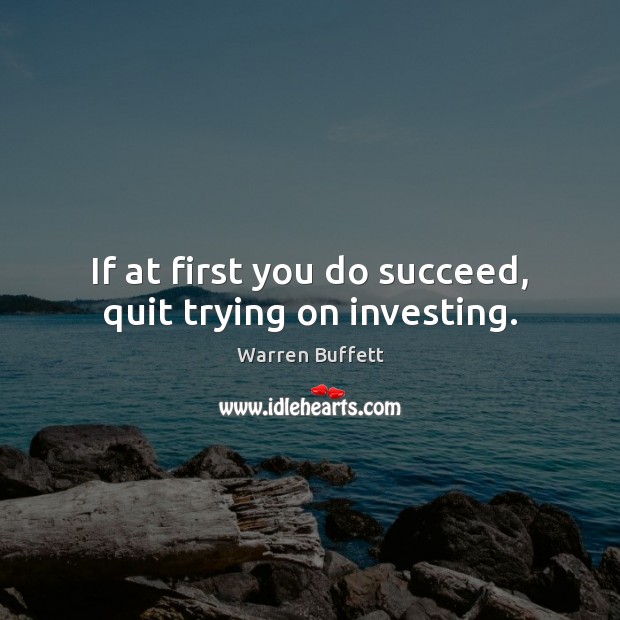 If at first you do succeed, quit trying on investing. Warren Buffett Picture Quote