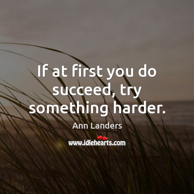 If at first you do succeed, try something harder. Ann Landers Picture Quote
