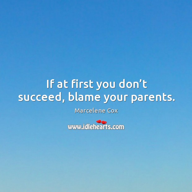 If at first you don’t succeed, blame your parents. Marcelene Cox Picture Quote
