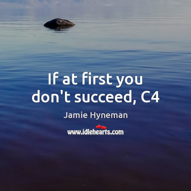 If at first you don’t succeed, C4 Jamie Hyneman Picture Quote
