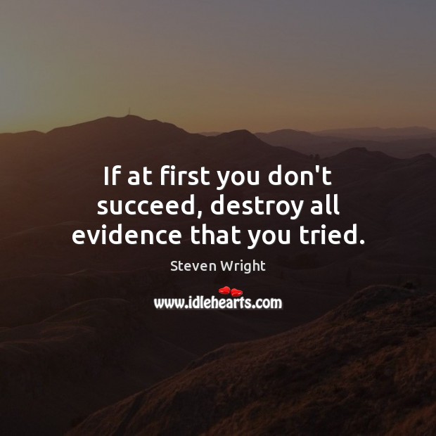 If at first you don’t succeed, destroy all evidence that you tried. Steven Wright Picture Quote