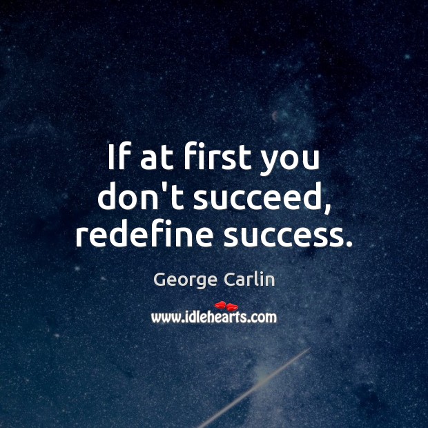 If at first you don’t succeed, redefine success. George Carlin Picture Quote