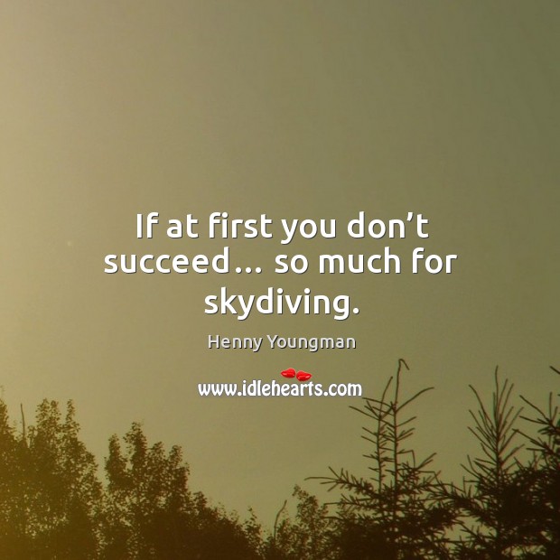 If at first you don’t succeed… so much for skydiving. Henny Youngman Picture Quote