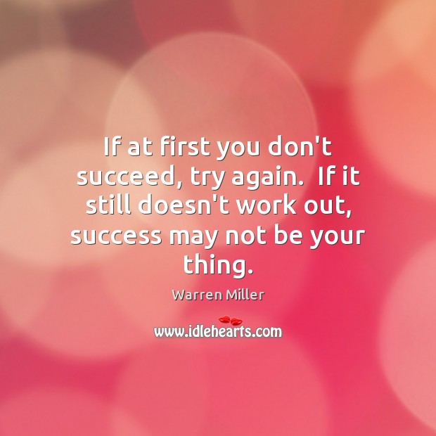 If at first you don’t succeed, try again.  If it still doesn’t Try Again Quotes Image