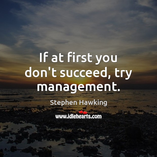 If at first you don’t succeed, try management. Stephen Hawking Picture Quote