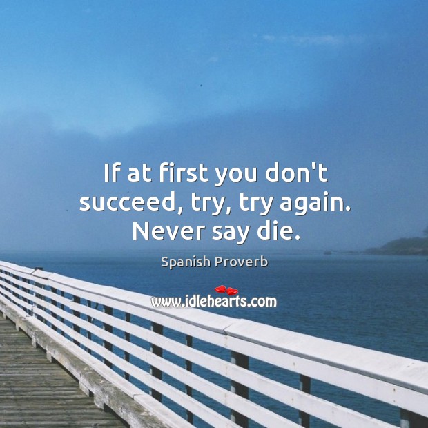 If at first you don’t succeed, try, try again. Never say die. Image