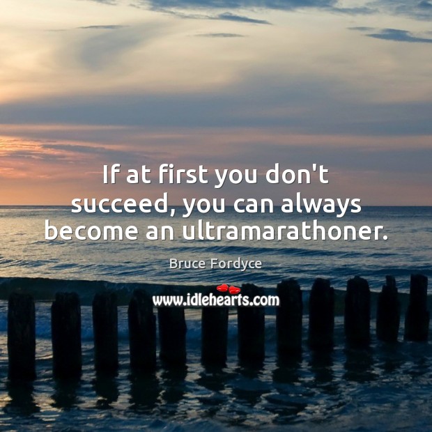 If at first you don’t succeed, you can always become an ultramarathoner. Bruce Fordyce Picture Quote