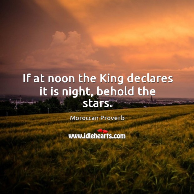 If at noon the king declares it is night, behold the stars. Moroccan Proverbs Image