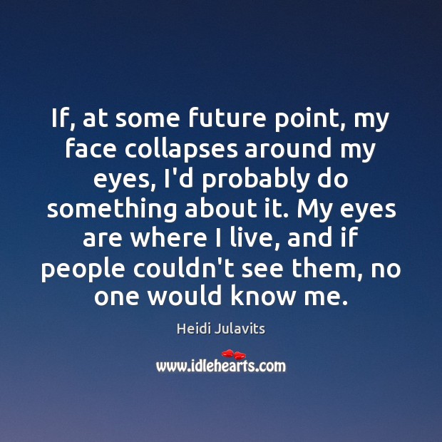 If, at some future point, my face collapses around my eyes, I’d Heidi Julavits Picture Quote