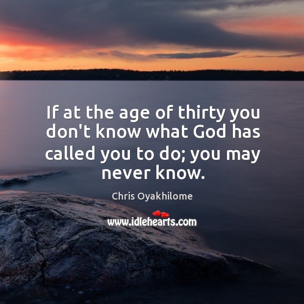 If at the age of thirty you don’t know what God has called you to do; you may never know. Image