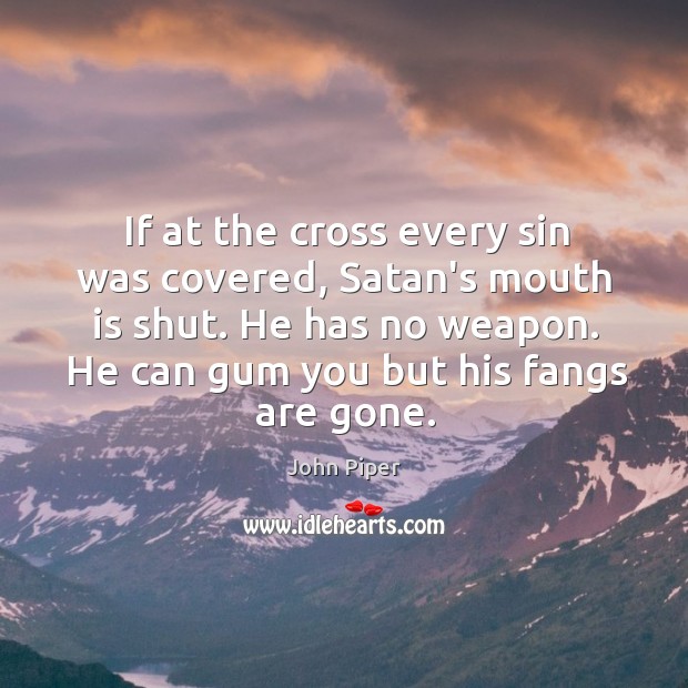 If at the cross every sin was covered, Satan’s mouth is shut. John Piper Picture Quote