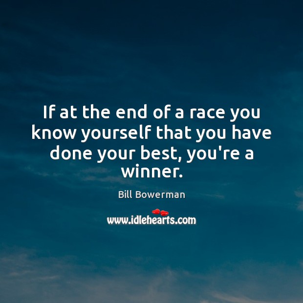 If at the end of a race you know yourself that you have done your best, you’re a winner. Bill Bowerman Picture Quote