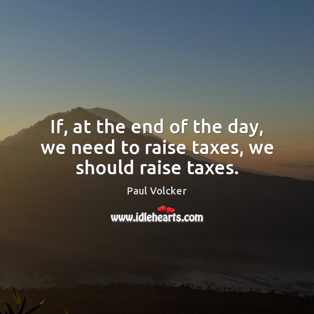 If, at the end of the day, we need to raise taxes, we should raise taxes. Image