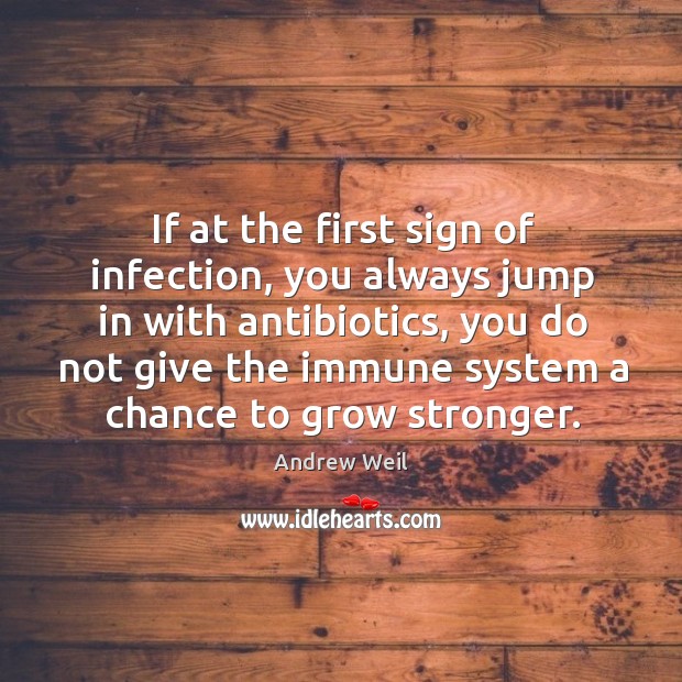 If at the first sign of infection, you always jump in with Andrew Weil Picture Quote