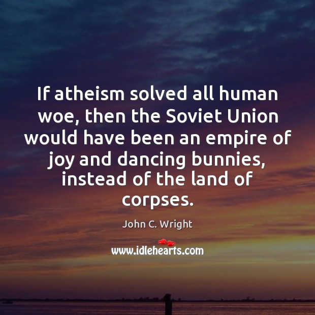 If atheism solved all human woe, then the Soviet Union would have John C. Wright Picture Quote