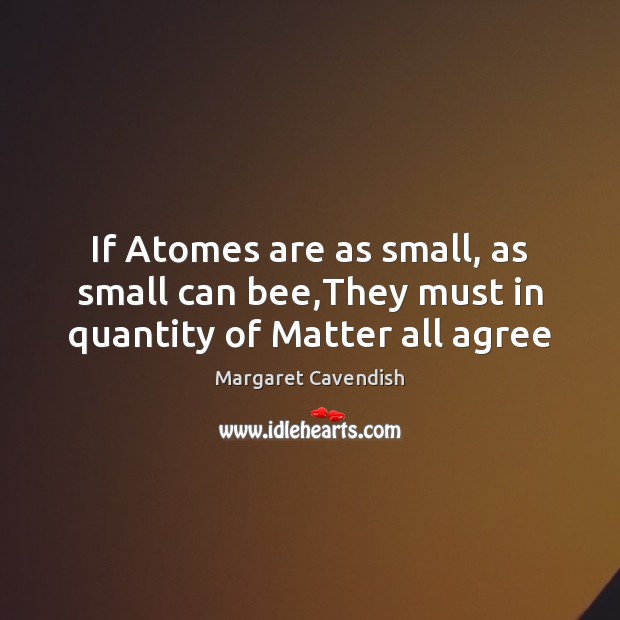 If Atomes are as small, as small can bee,They must in quantity of Matter all agree Image