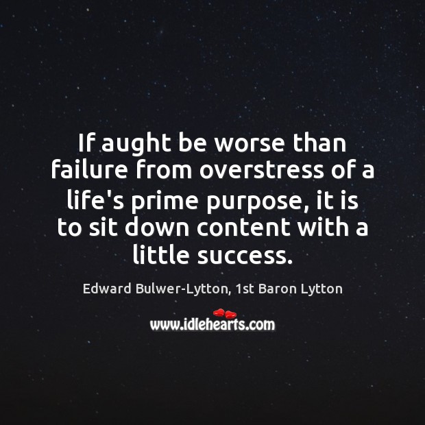 If aught be worse than failure from overstress of a life’s prime Edward Bulwer-Lytton, 1st Baron Lytton Picture Quote