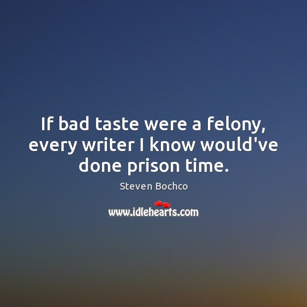 If bad taste were a felony, every writer I know would’ve done prison time. Steven Bochco Picture Quote