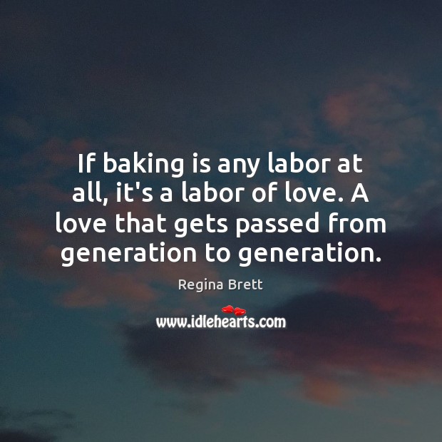 If baking is any labor at all, it’s a labor of love. Regina Brett Picture Quote