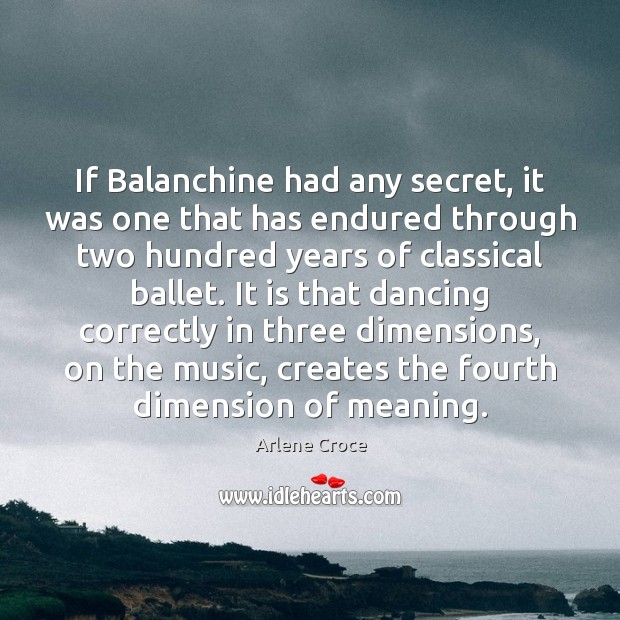 If Balanchine had any secret, it was one that has endured through Arlene Croce Picture Quote