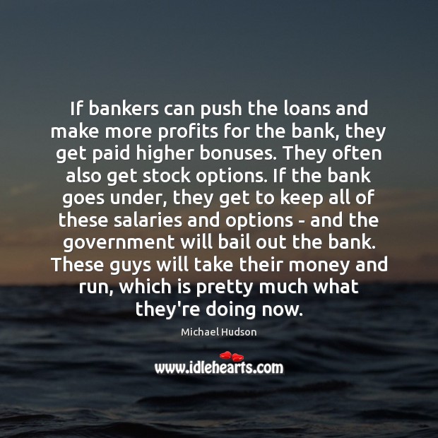 If bankers can push the loans and make more profits for the Michael Hudson Picture Quote