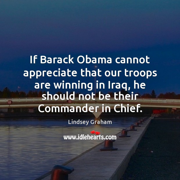 If Barack Obama cannot appreciate that our troops are winning in Iraq, Lindsey Graham Picture Quote