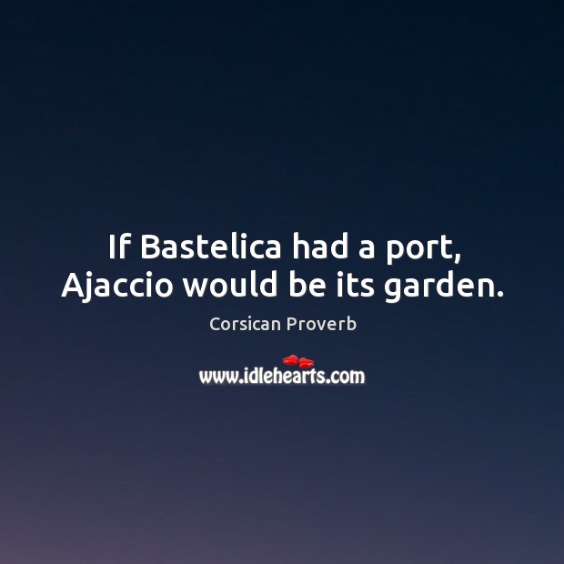 If bastelica had a port, ajaccio would be its garden. Image